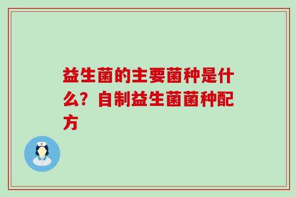 益生菌的主要菌种是什么？自制益生菌菌种配方