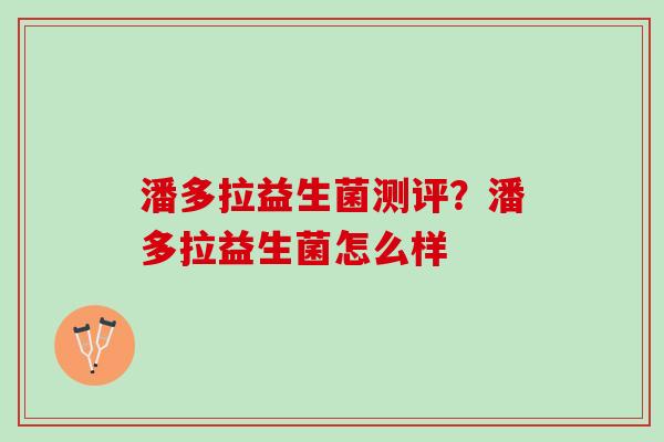 潘多拉益生菌测评？潘多拉益生菌怎么样