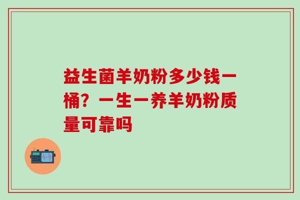 益生菌羊奶粉多少钱一桶?一生一养羊奶粉质量可靠吗 益生菌羊奶粉多少钱一桶?一生一养羊奶粉质量可靠吗