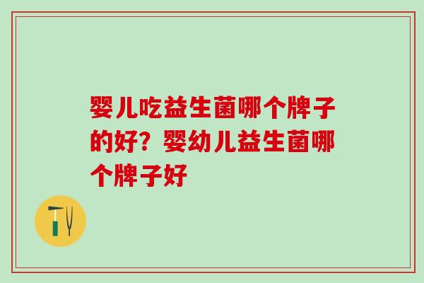 婴儿吃益生菌哪个牌子的好？婴幼儿益生菌哪个牌子好