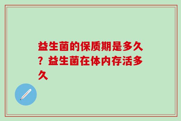 益生菌的保质期是多久？益生菌在体内存活多久