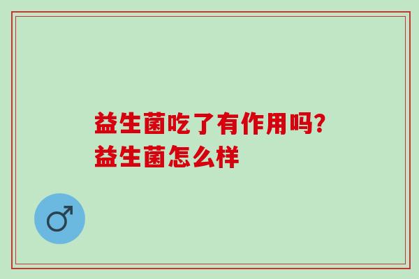 益生菌吃了有作用吗？益生菌怎么样