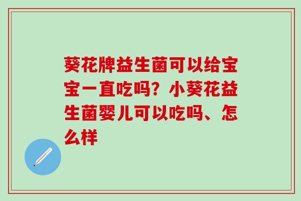 葵花牌益生菌可以给宝宝一直吃吗？小葵花益生菌婴儿可以吃吗、怎么样