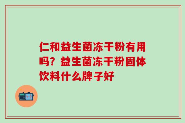 仁和益生菌冻干粉有用吗？益生菌冻干粉固体饮料什么牌子好