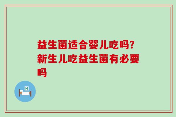益生菌适合婴儿吃吗?新生儿吃益生菌有必要吗 益生菌适合婴儿吃吗?新生儿吃益生菌有必要吗