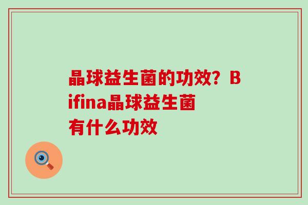 晶球益生菌的功效?Bifina晶球益生菌有什么功效 晶球益生菌的功效?Bifina晶球益生菌有什么功效