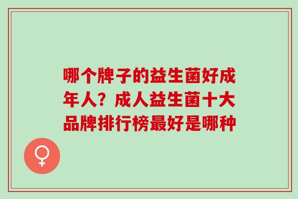哪个牌子的益生菌好成年人？成人益生菌十大品牌排行榜好是哪种