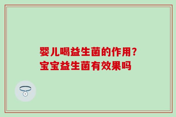 婴儿喝益生菌的作用？宝宝益生菌有效果吗