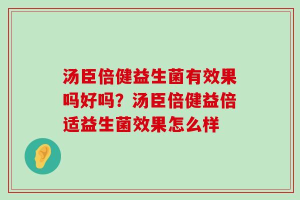 汤臣倍健益生菌有效果吗好吗？汤臣倍健益倍适益生菌效果怎么样