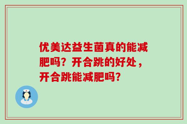 优美达益生菌真的能减肥吗？开合跳的好处，开合跳能减肥吗？