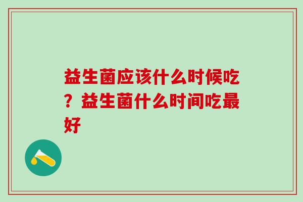 益生菌应该什么时候吃？益生菌什么时间吃最好