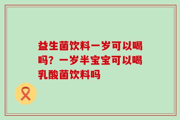 益生菌饮料一岁可以喝吗?一岁半宝宝可以喝乳酸菌饮料吗 益生菌饮料一岁可以喝吗?一岁半宝宝可以喝乳酸菌饮料吗