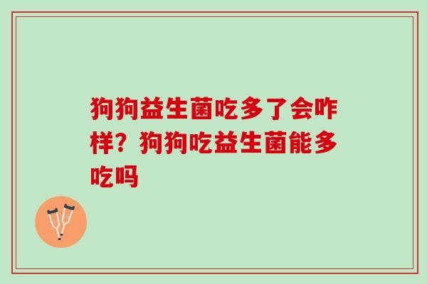 狗狗益生菌吃多了会咋样？狗狗吃益生菌能多吃吗