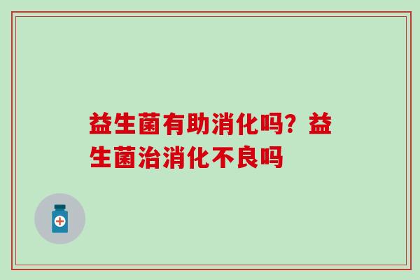 益生菌有助消化吗？益生菌吗