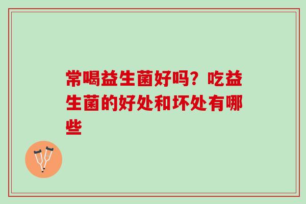 常喝益生菌好吗？吃益生菌的好处和坏处有哪些