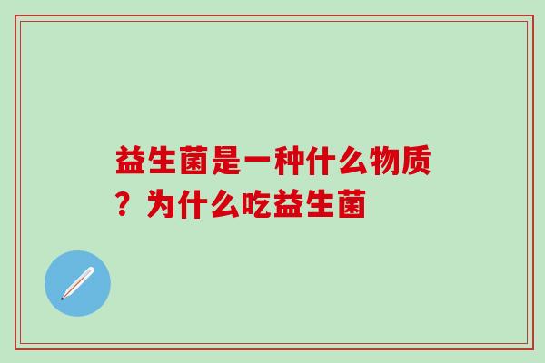 益生菌是一种什么物质？为什么吃益生菌