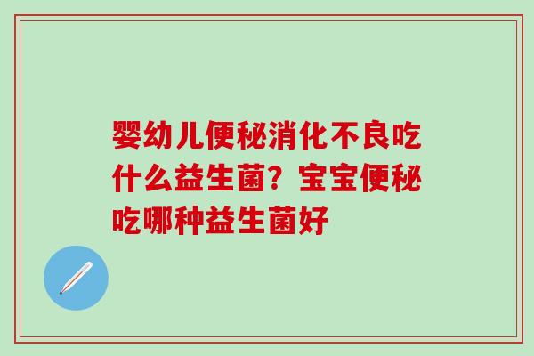 婴幼儿吃什么益生菌?宝宝吃哪种益生菌好 婴幼儿吃什么益生菌?宝宝吃哪种益生菌好