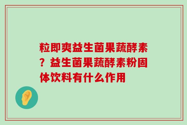 粒即爽益生菌果蔬酵素？益生菌果蔬酵素粉固体饮料有什么作用