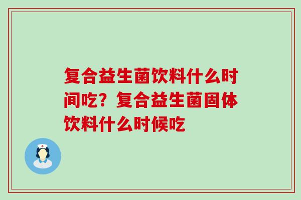 复合益生菌饮料什么时间吃？复合益生菌固体饮料什么时候吃