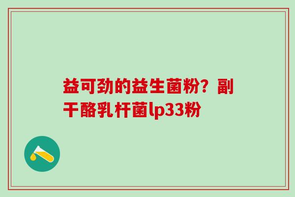 益可劲的益生菌粉？副干酪乳杆菌lp33粉