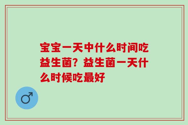 宝宝一天中什么时间吃益生菌？益生菌一天什么时候吃最好