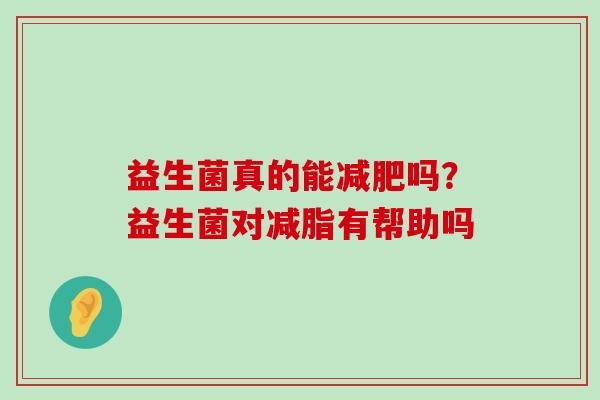 益生菌真的能减肥吗？益生菌对减脂有帮助吗