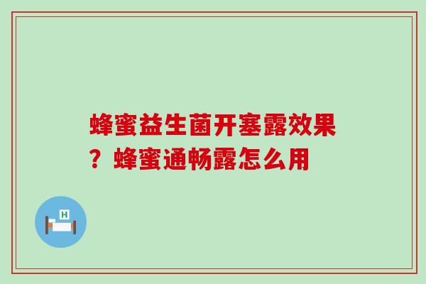蜂蜜益生菌开塞露效果?蜂蜜通畅露怎么用 蜂蜜益生菌开塞露效果?蜂蜜通畅露怎么用