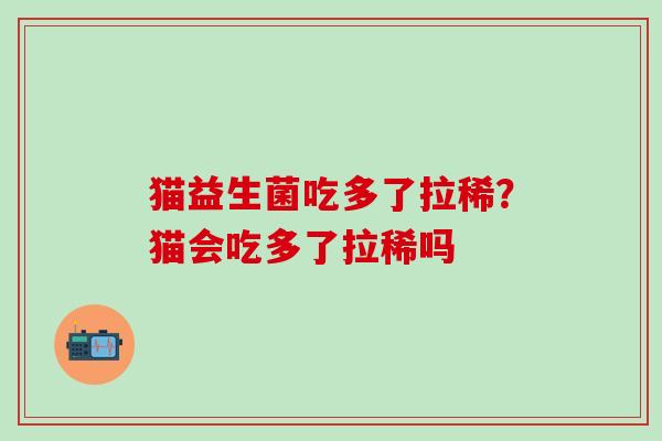 猫益生菌吃多了拉稀？猫会吃多了拉稀吗