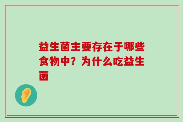 益生菌主要存在于哪些食物中？为什么吃益生菌