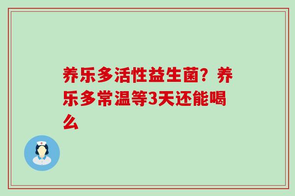 养乐多活性益生菌？养乐多常温等3天还能喝么