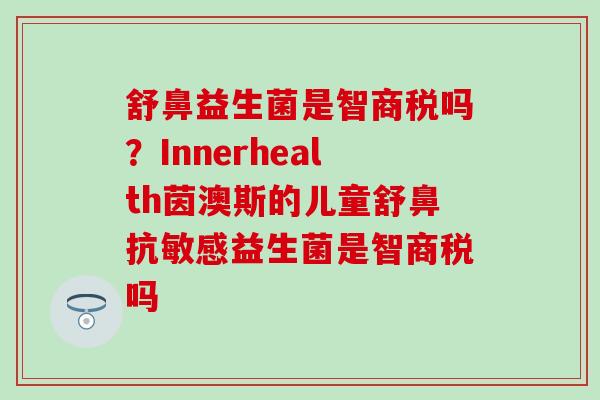 舒鼻益生菌是智商税吗？Innerhealth茵澳斯的儿童舒鼻抗敏感益生菌是智商税吗