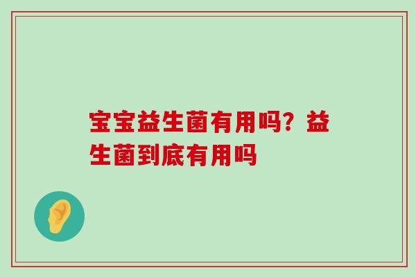 宝宝益生菌有用吗？益生菌到底有用吗