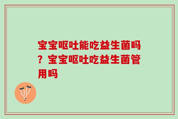 宝宝能吃益生菌吗?宝宝吃益生菌管用吗 宝宝能吃益生菌吗?宝宝吃益生菌管用吗