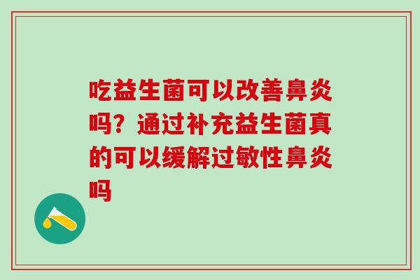 吃益生菌可以改善吗？通过补充益生菌真的可以缓解性吗
