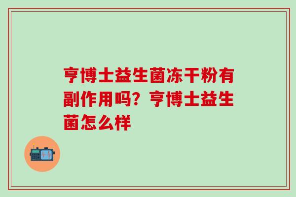 亨博士益生菌冻干粉有副作用吗？亨博士益生菌怎么样