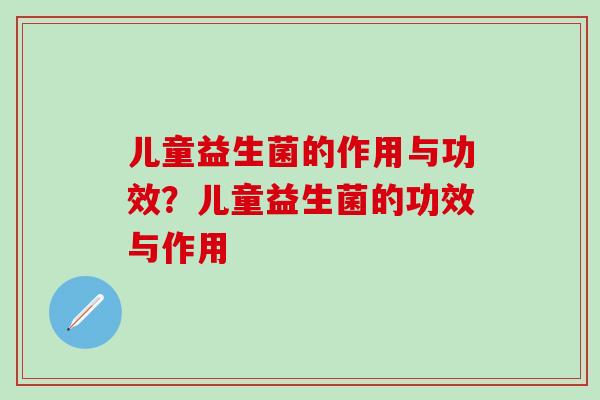 儿童益生菌的作用与功效？儿童益生菌的功效与作用