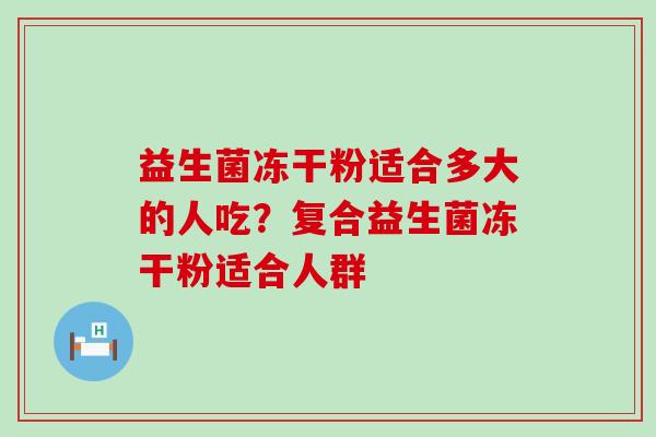 益生菌冻干粉适合多大的人吃？复合益生菌冻干粉适合人群