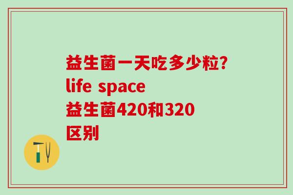 益生菌一天吃多少粒？life space益生菌420和320区别