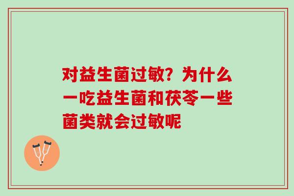 对益生菌过敏？为什么一吃益生菌和茯苓一些菌类就会过敏呢