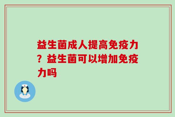 益生菌成人提高免疫力？益生菌可以增加免疫力吗