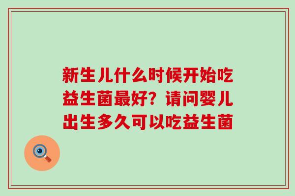 新生儿什么时候开始吃益生菌最好？请问婴儿出生多久可以吃益生菌