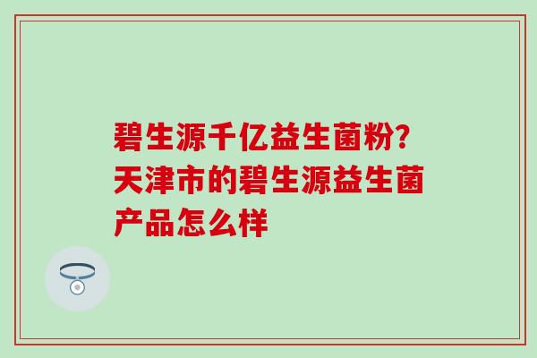 碧生源千亿益生菌粉？天津市的碧生源益生菌产品怎么样