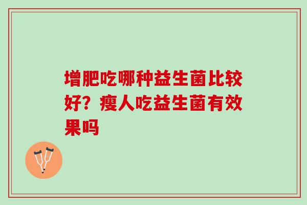 增肥吃哪种益生菌比较好？瘦人吃益生菌有效果吗