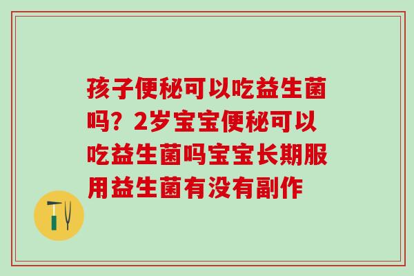 孩子便秘可以吃益生菌吗？2岁宝宝便秘可以吃益生菌吗宝宝长期服用益生菌有没有副作