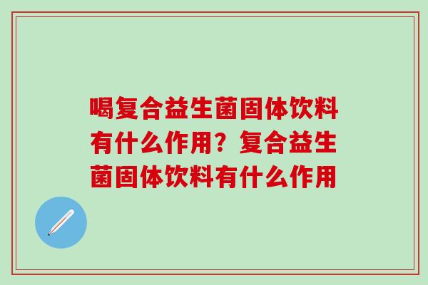 喝复合益生菌固体饮料有什么作用？复合益生菌固体饮料有什么作用