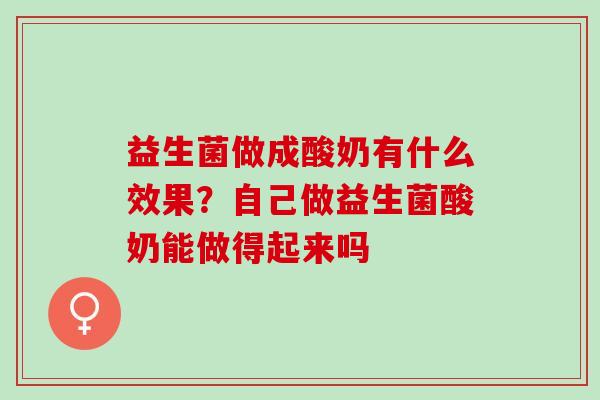 益生菌做成酸奶有什么效果？自己做益生菌酸奶能做得起来吗
