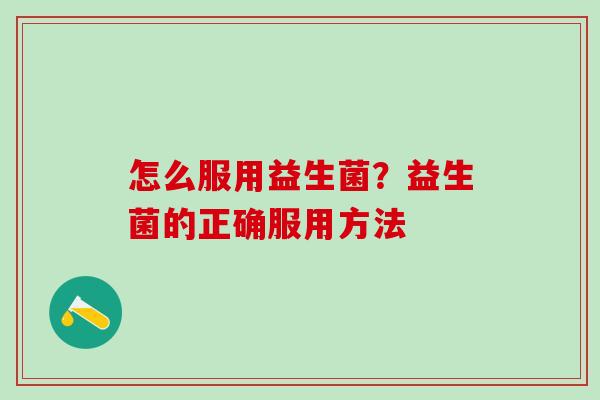 怎么服用益生菌？益生菌的正确服用方法