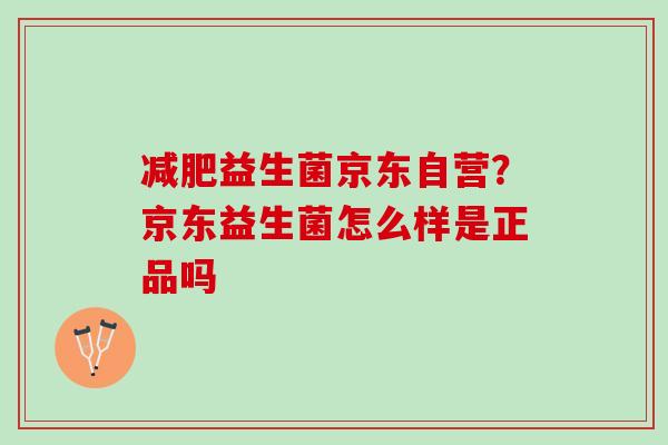 益生菌京东自营?京东益生菌怎么样是正品吗 益生菌京东自营?京东益生菌怎么样是正品吗