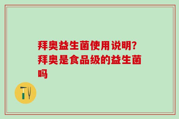 拜奥益生菌使用说明？拜奥是食品级的益生菌吗