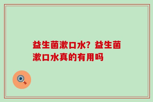 益生菌漱口水？益生菌漱口水真的有用吗